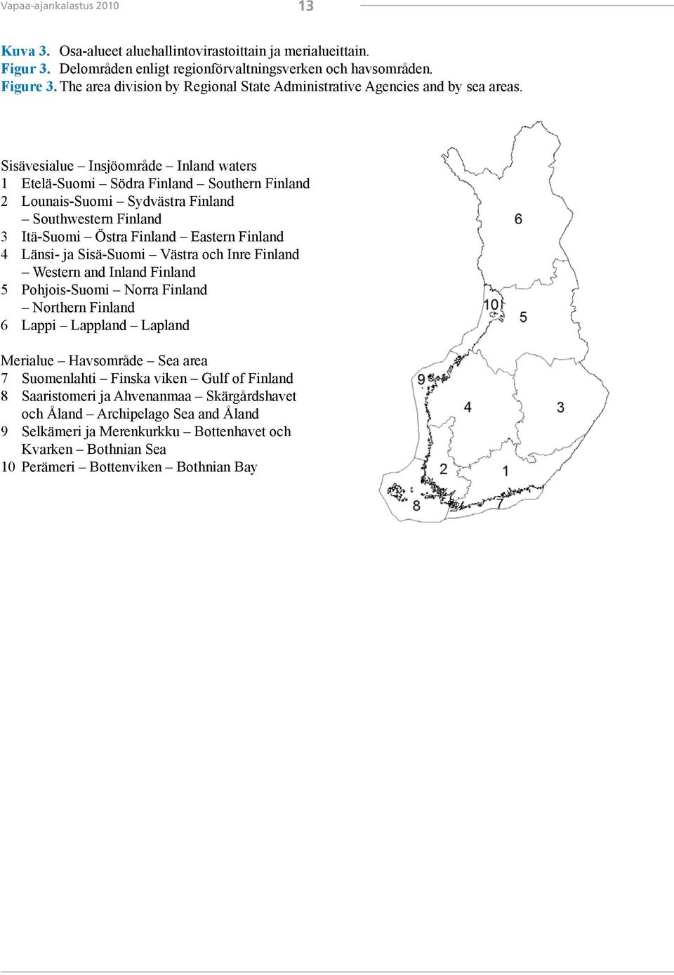 Sisävesialue Insjöområde Inland waters 1 Etelä-Suomi Södra Finland Southern Finland 2 Lounais-Suomi Sydvästra Finland Southwestern Finland 3 Itä-Suomi Östra Finland Eastern Finland 4 Länsi- ja