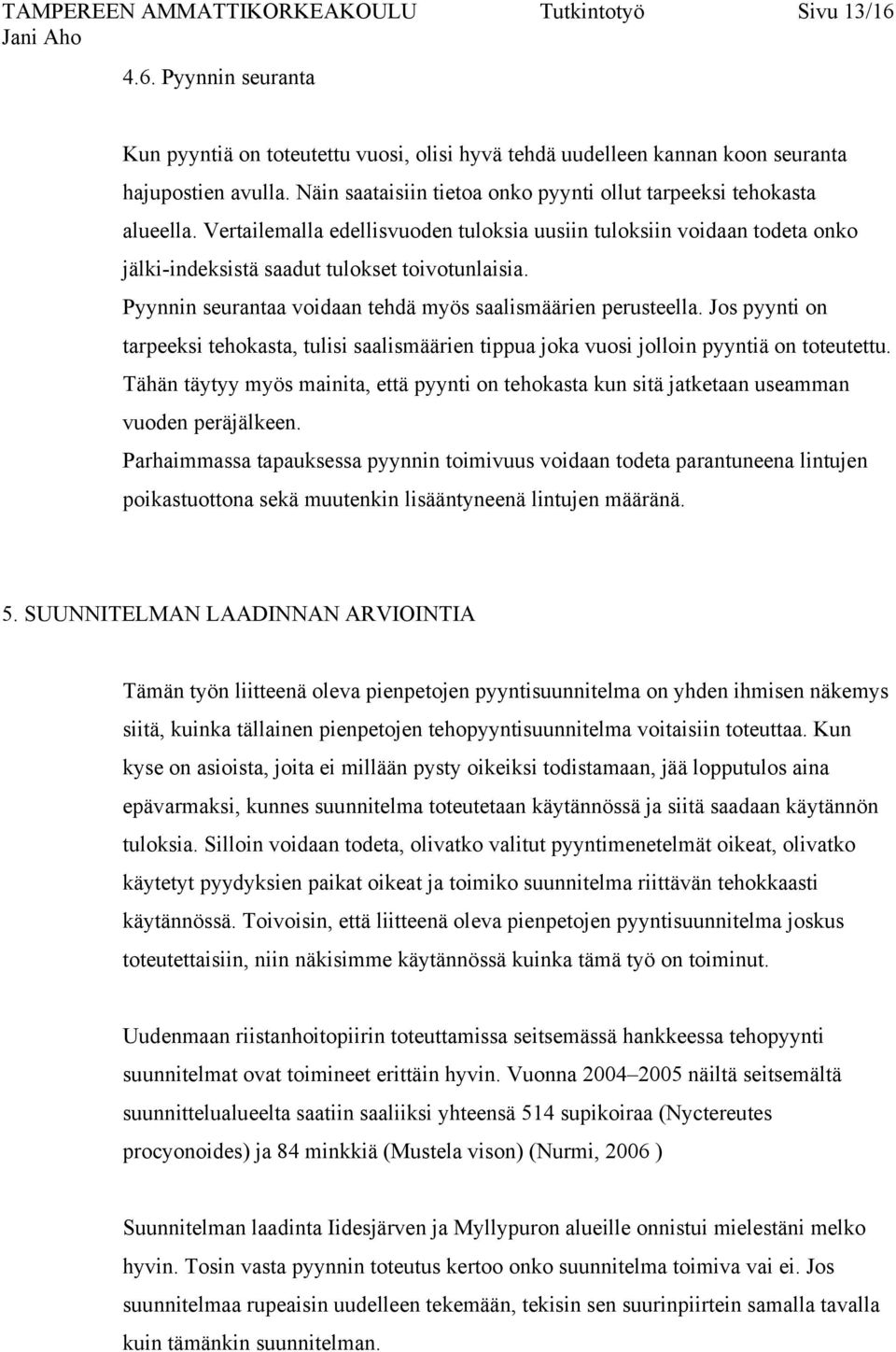 Pyynnin seurantaa voidaan tehdä myös saalismäärien perusteella. Jos pyynti on tarpeeksi tehokasta, tulisi saalismäärien tippua joka vuosi jolloin pyyntiä on toteutettu.