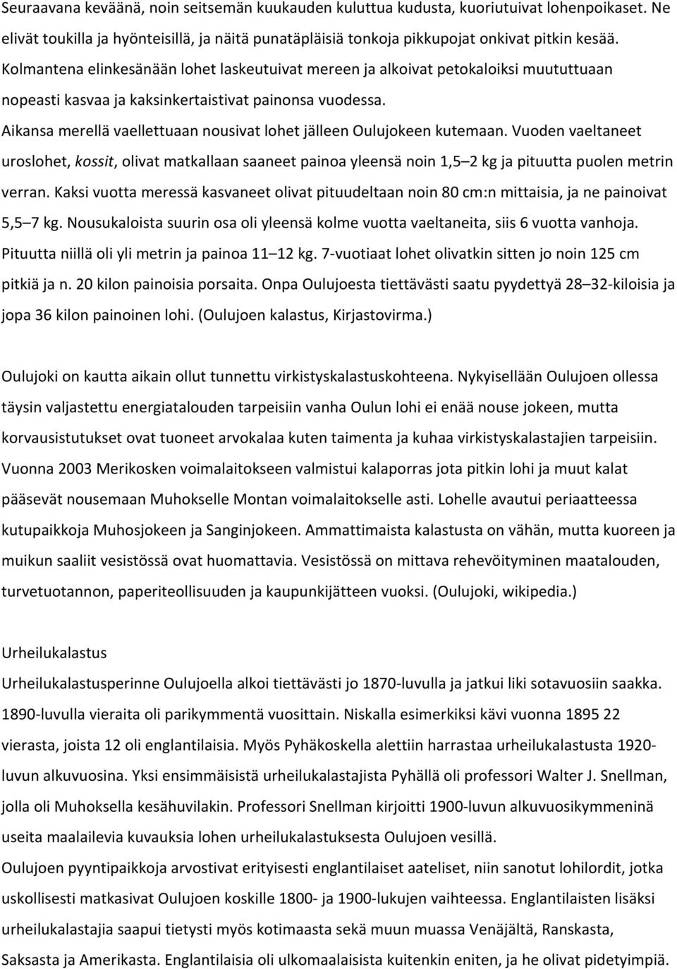 Aikansa merellä vaellettuaan nousivat lohet jälleen Oulujokeen kutemaan. Vuoden vaeltaneet uroslohet, kossit, olivat matkallaan saaneet painoa yleensä noin 1,5 2 kg ja pituutta puolen metrin verran.