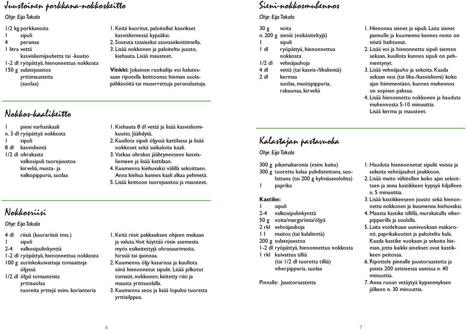 Lisää nokkonen ja paloiteltu juusto, kiehauta. Lisää mausteet. Vinkki: Jokainen ruokailija voi halutessaan ripotella keittoonsa hieman suolapähkinöitä tai muserrettuja perunalastuja. 30 g voita n.