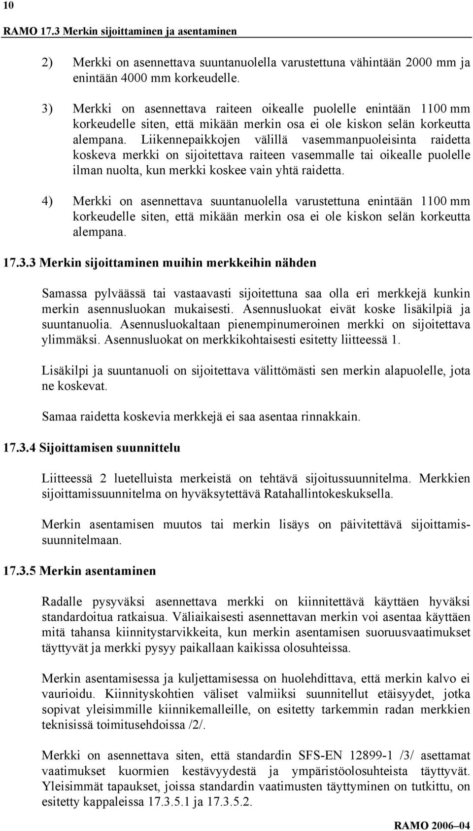 Liikennepaikkojen välillä vasemmanpuoleisinta raidetta koskeva merkki on sijoitettava raiteen vasemmalle tai oikealle puolelle ilman nuolta, kun merkki koskee vain yhtä raidetta.