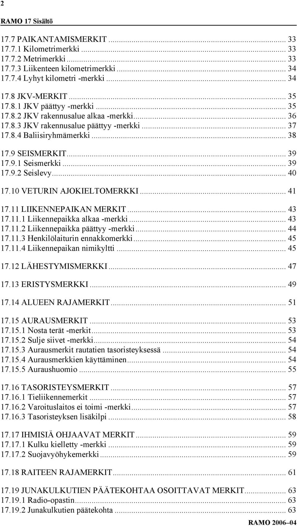 .. 39 17.9.2 Seislevy... 40 17.10 VETURIN AJOKIELTOMERKKI... 41 17.11 LIIKENNEPAIKAN MERKIT... 43 17.11.1 Liikennepaikka alkaa -merkki... 43 17.11.2 Liikennepaikka päättyy -merkki... 44 17.11.3 Henkilölaiturin ennakkomerkki.