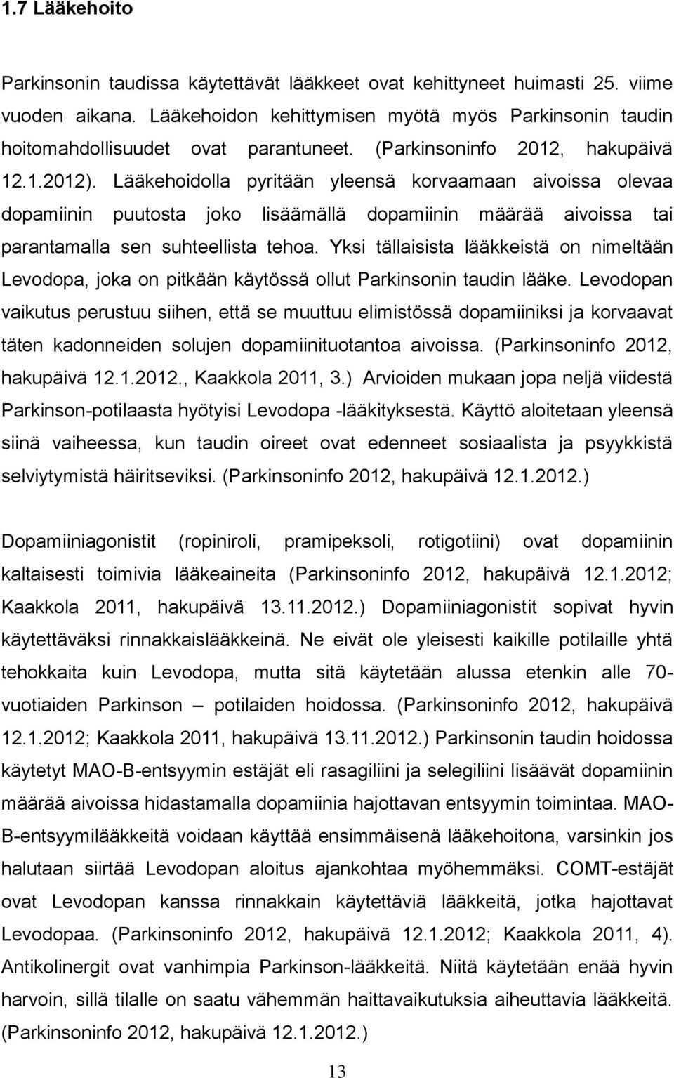 Lääkehoidolla pyritään yleensä korvaamaan aivoissa olevaa dopamiinin puutosta joko lisäämällä dopamiinin määrää aivoissa tai parantamalla sen suhteellista tehoa.