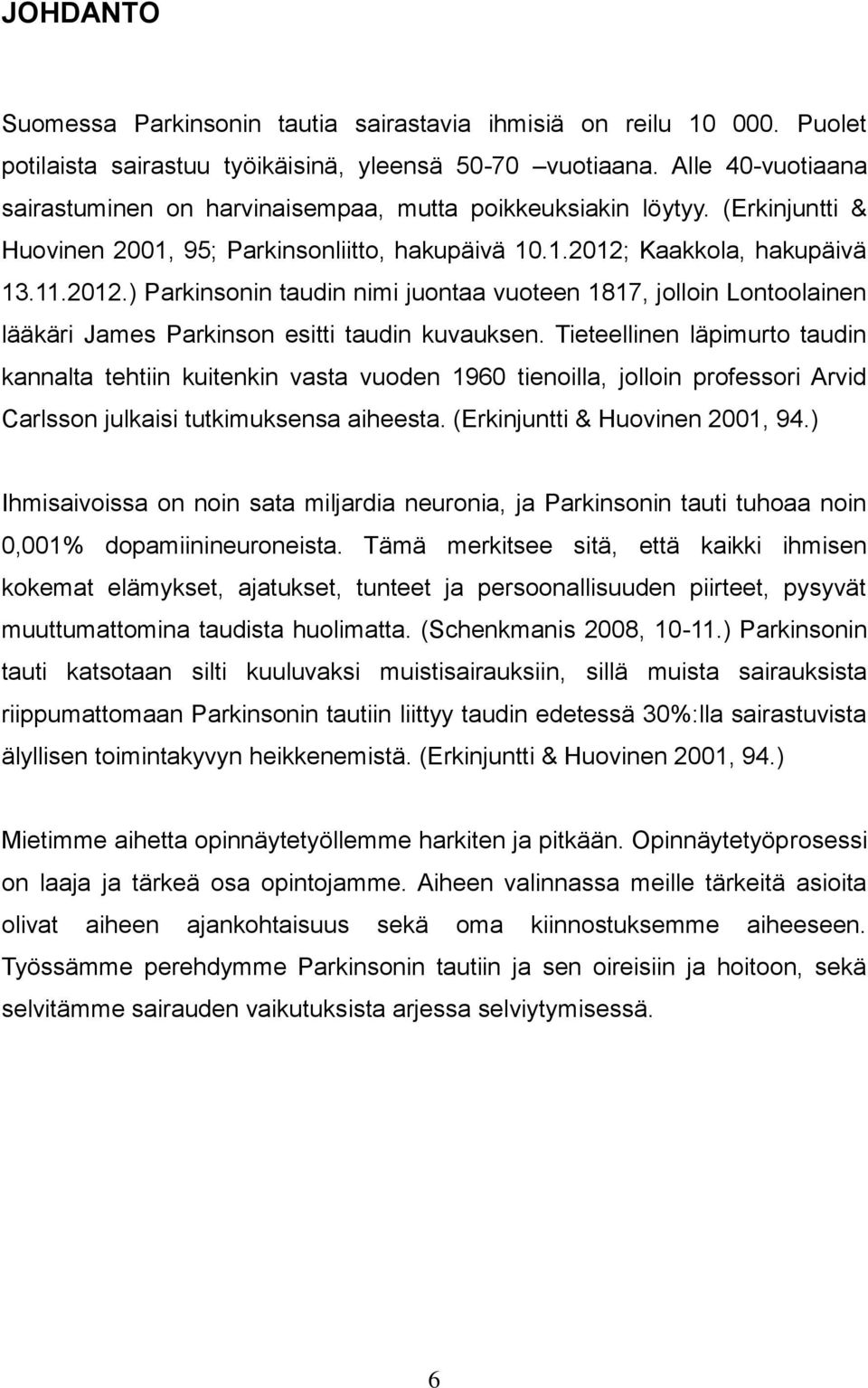 Kaakkola, hakupäivä 13.11.2012.) Parkinsonin taudin nimi juontaa vuoteen 1817, jolloin Lontoolainen lääkäri James Parkinson esitti taudin kuvauksen.