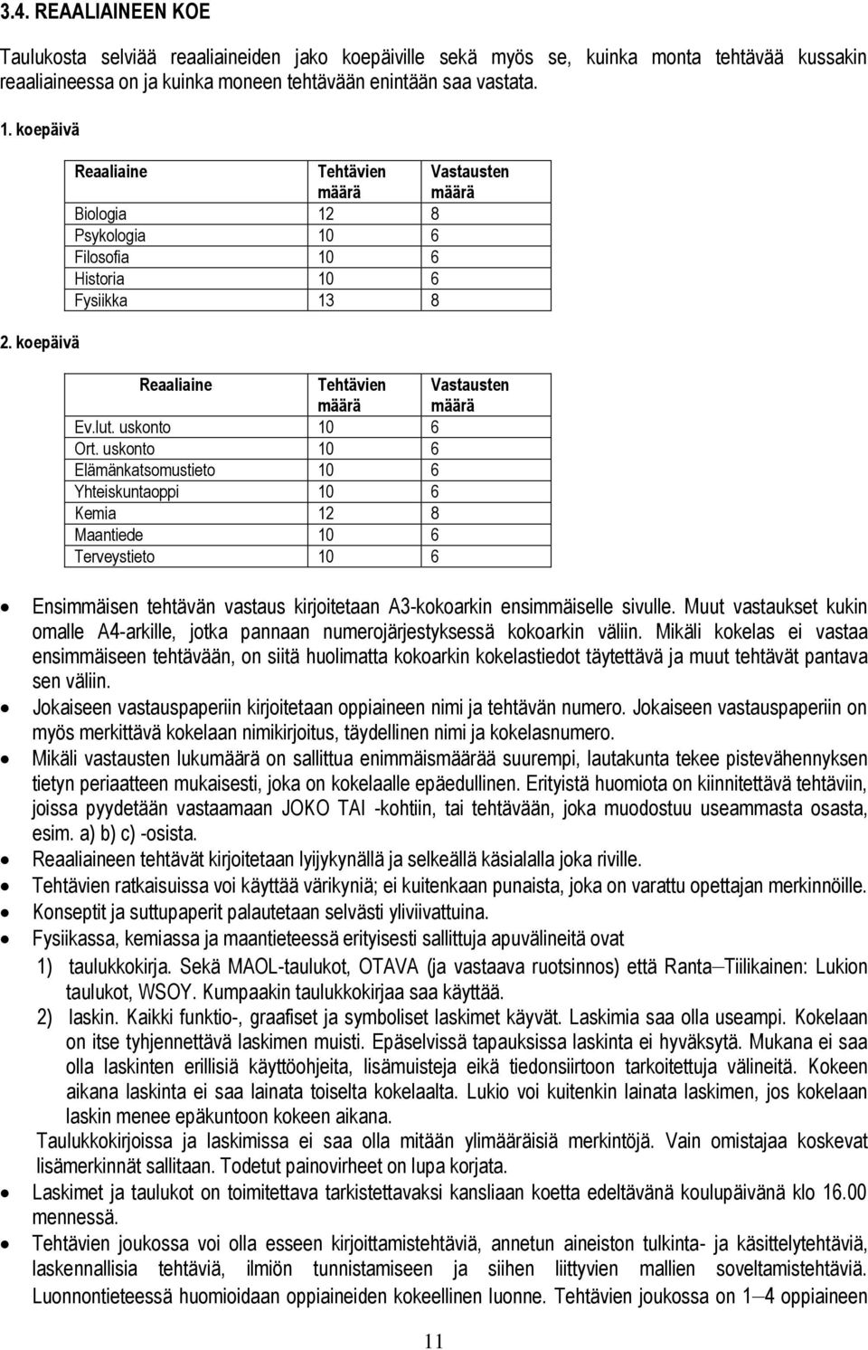 uskonto 10 6 Elämänkatsomustieto 10 6 Yhteiskuntaoppi 10 6 Kemia 12 8 Maantiede 10 6 Terveystieto 10 6 Ensimmäisen tehtävän vastaus kirjoitetaan A3-kokoarkin ensimmäiselle sivulle.