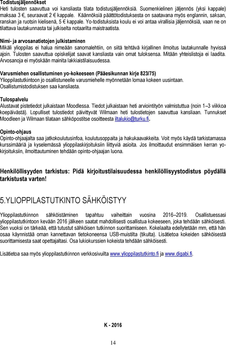 Yo-todistuksista koulu ei voi antaa virallisia jäljennöksiä, vaan ne on tilattava lautakunnasta tai julkiselta notaarilta maistraatista.