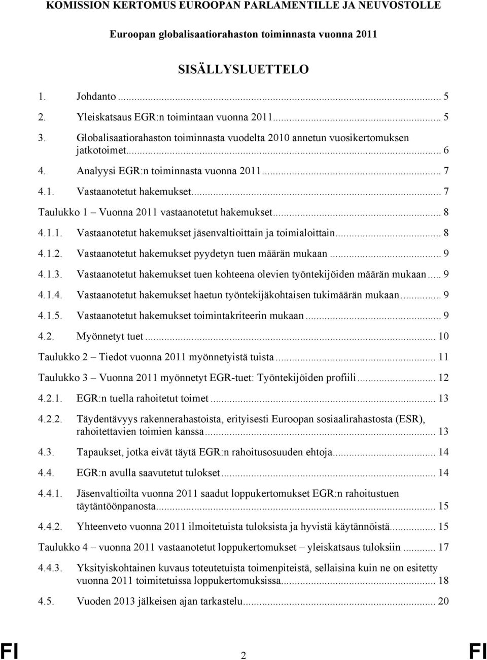 .. 7 Taulukko 1 Vuonna 2011 vastaanotetut hakemukset... 8 4.1.1. Vastaanotetut hakemukset jäsenvaltioittain ja toimialoittain... 8 4.1.2. Vastaanotetut hakemukset pyydetyn tuen määrän mukaan... 9 4.1.3.