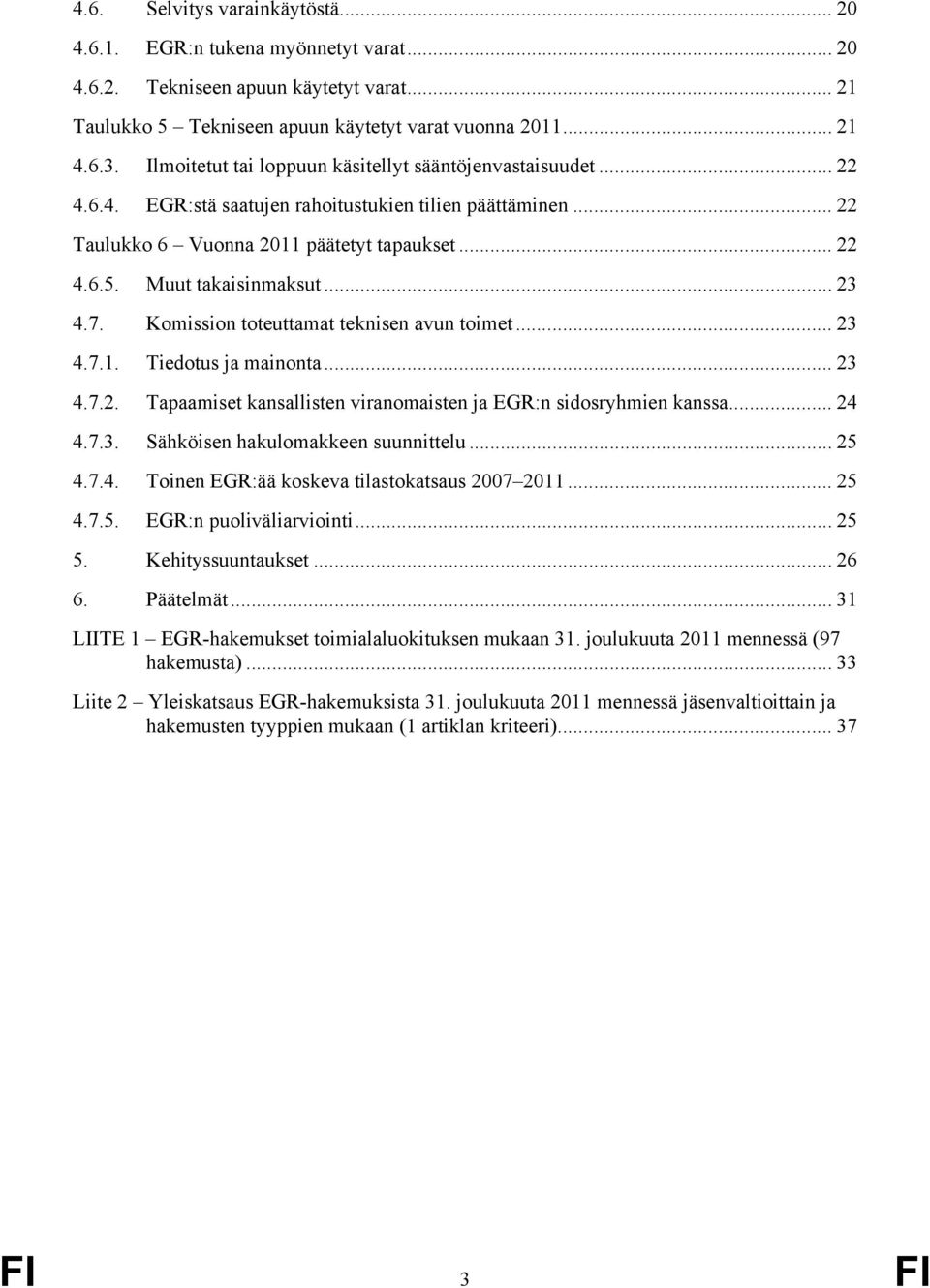 Muut takaisinmaksut... 23 4.7. Komission toteuttamat teknisen avun toimet... 23 4.7.1. Tiedotus ja mainonta... 23 4.7.2. Tapaamiset kansallisten viranomaisten ja EGR:n sidosryhmien kanssa... 24 4.7.3. Sähköisen hakulomakkeen suunnittelu.