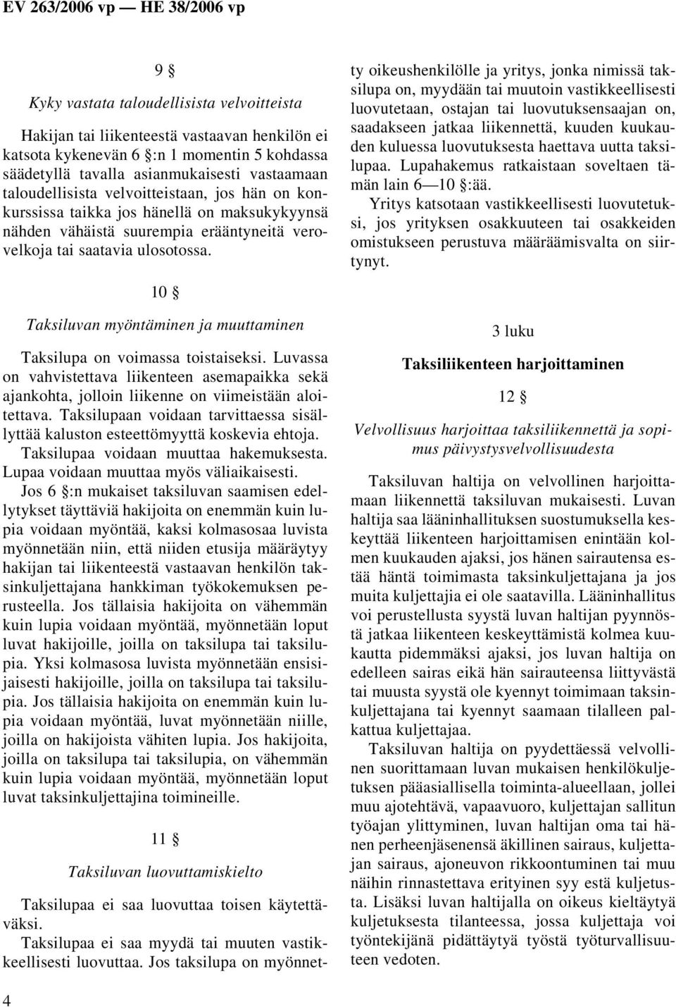 10 Taksiluvan myöntäminen ja muuttaminen Taksilupa on voimassa toistaiseksi. Luvassa on vahvistettava liikenteen asemapaikka sekä ajankohta, jolloin liikenne on viimeistään aloitettava.