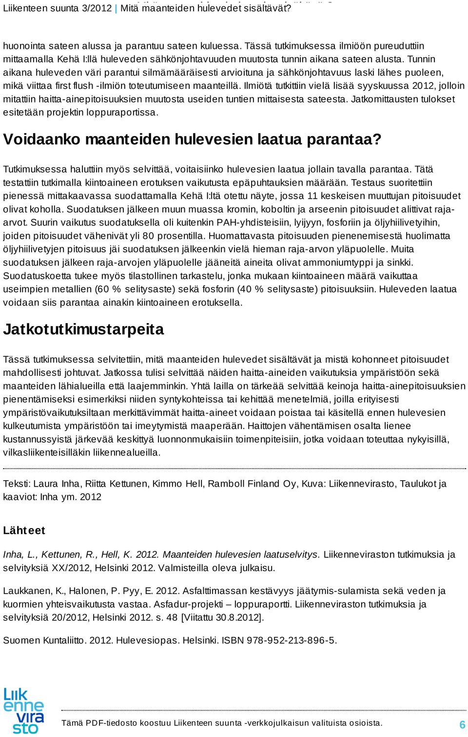 Ilmiötä tutkittiin vielä lisää syyskuussa 2012, jolloin mitattiin haitta-ainepitoisuuksien muutosta useiden tuntien mittaisesta sateesta. Jatkomittausten tulokset esitetään projektin loppuraportissa.