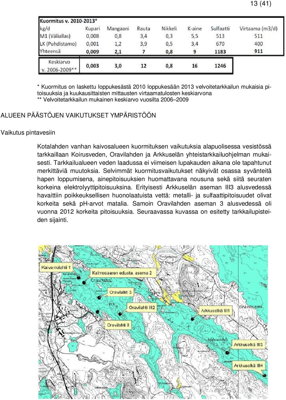 Oravilahden ja Arkkuselän yhteistarkkailuohjelman mukaisesti. Tarkkailualueen veden laadussa ei viimeisen lupakauden aikana ole tapahtunut merkittäviä muutoksia.