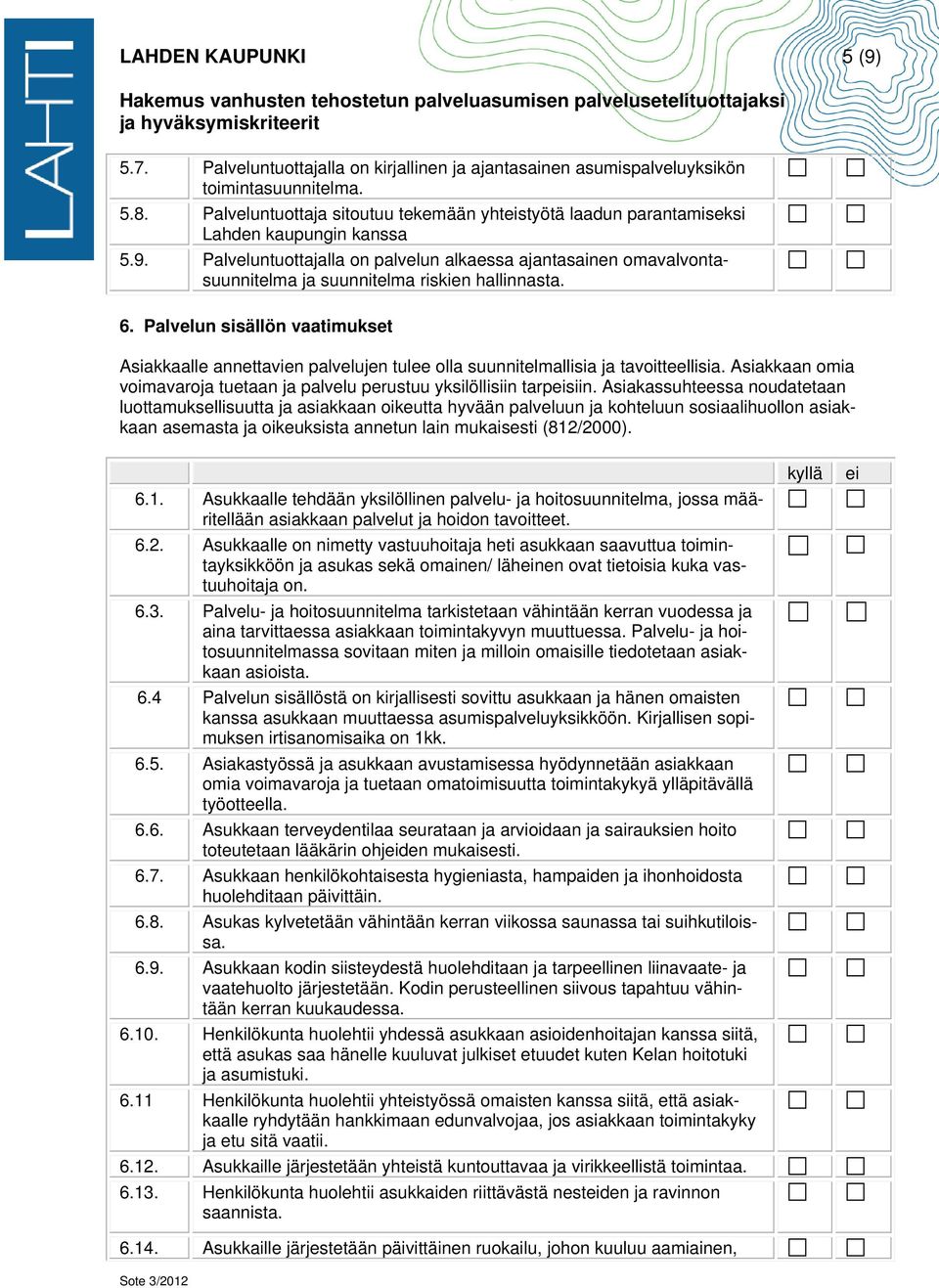 Palveluntuottajalla on palvelun alkaessa ajantasainen omavalvontasuunnitelma ja suunnitelma riskien hallinnasta. 6.
