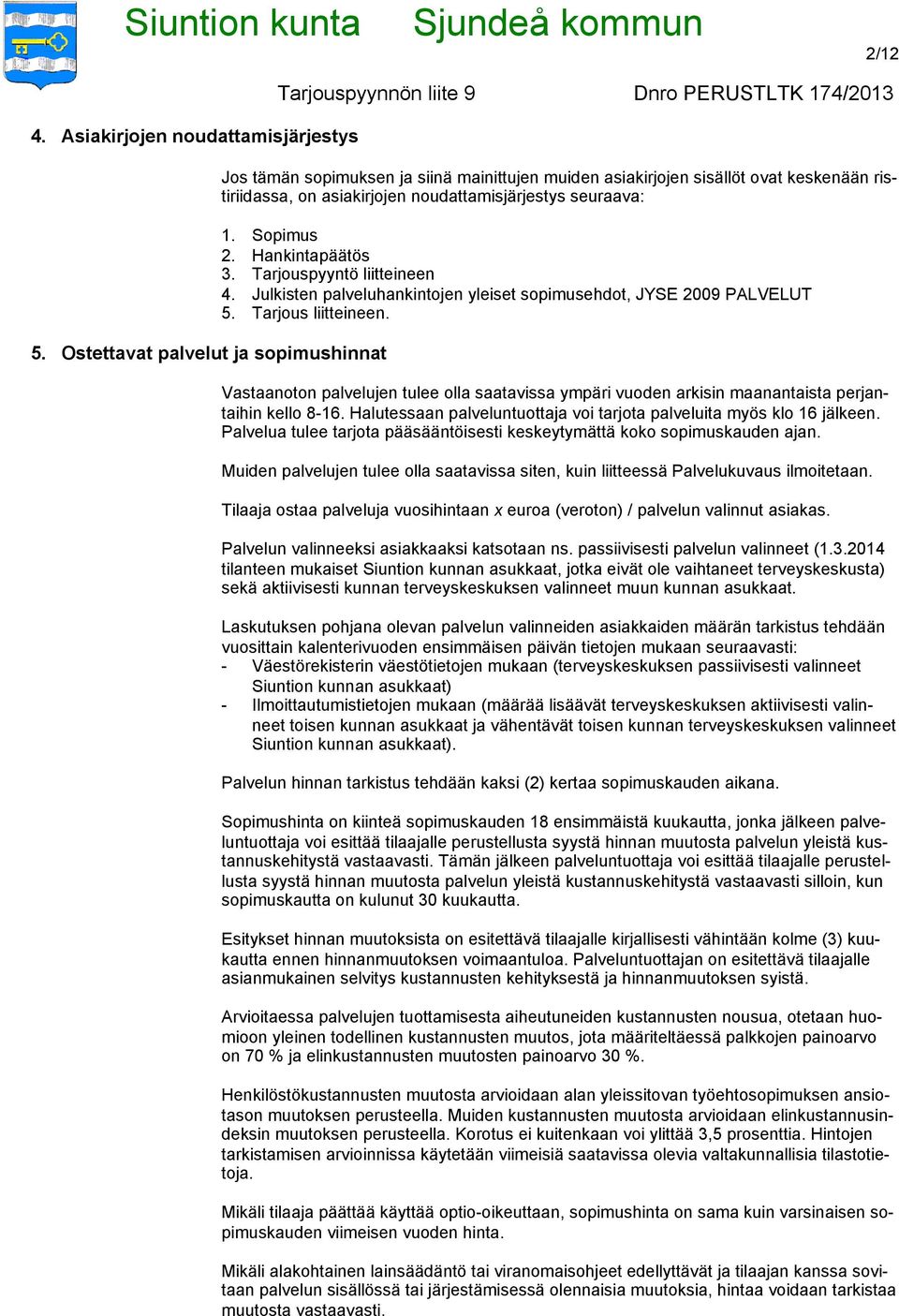 Hankintapäätös 3. Tarjouspyyntö liitteineen 4. Julkisten palveluhankintojen yleiset sopimusehdot, JYSE 2009 PALVELUT 5. Tarjous liitteineen.