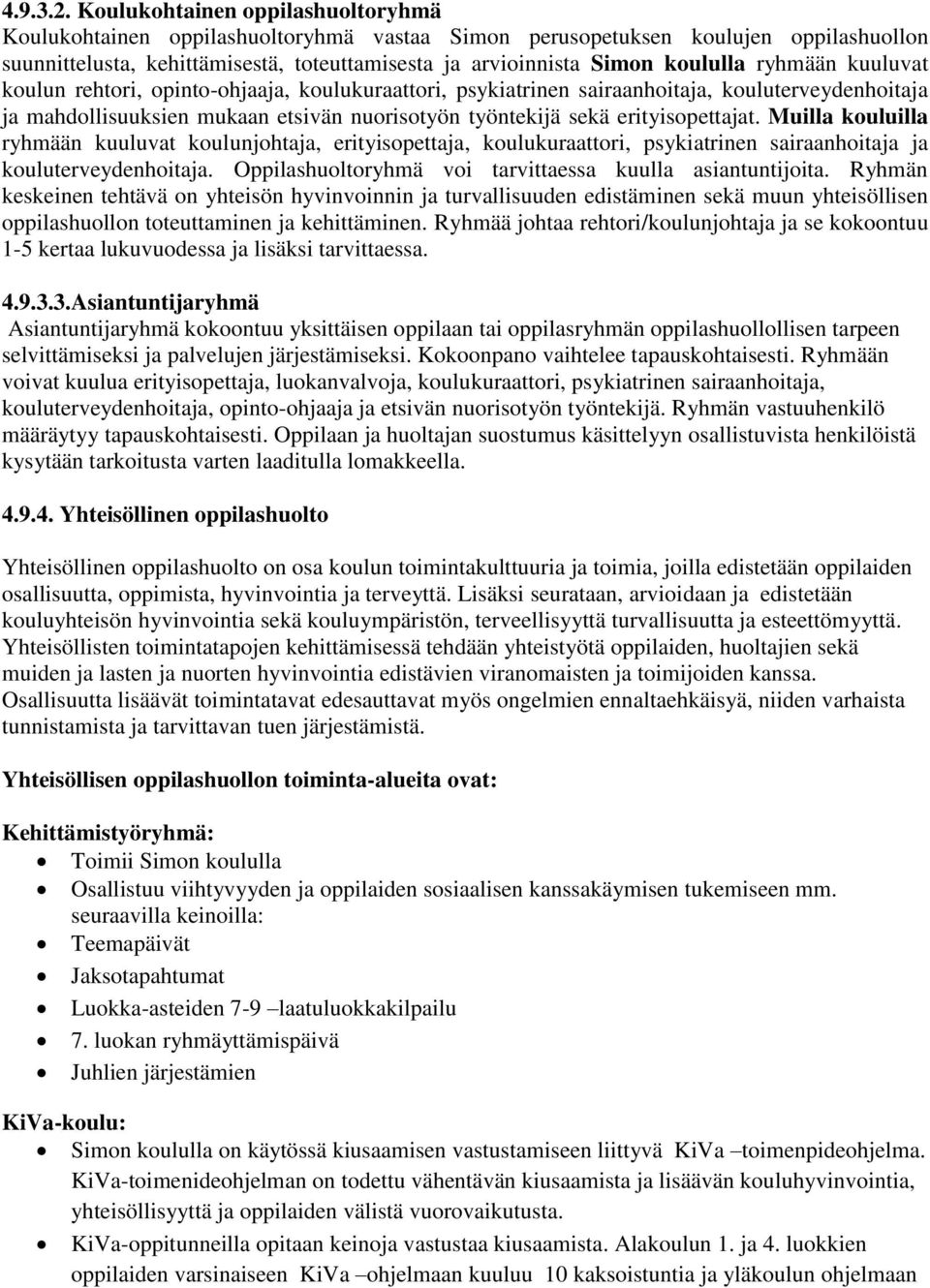 ryhmään kuuluvat koulun rehtori, opinto-ohjaaja, koulukuraattori, psykiatrinen sairaanhoitaja, kouluterveydenhoitaja ja mahdollisuuksien mukaan etsivän nuorisotyön työntekijä sekä erityisopettajat.