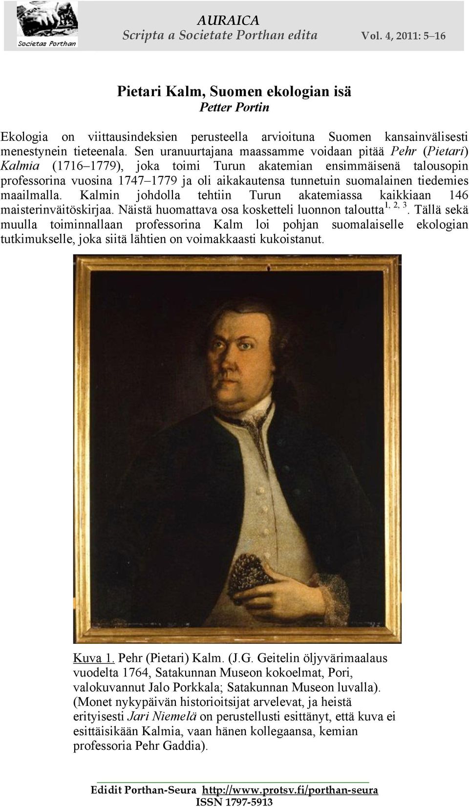Sen uranuurtajana maassamme voidaan pitää Pehr (Pietari) Kalmia (1716 1779), joka toimi Turun akatemian ensimmäisenä talousopin professorina vuosina 1747 1779 ja oli aikakautensa tunnetuin
