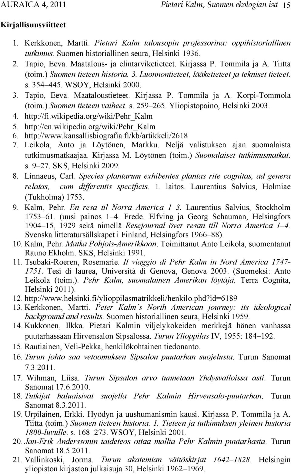 Luonnontieteet, lääketieteet ja tekniset tieteet. s. 354 445. WSOY, Helsinki 2000. 3. Tapio, Eeva. Maataloustieteet. Kirjassa P. Tommila ja A. Korpi-Tommola (toim.) Suomen tieteen vaiheet. s. 259 265.