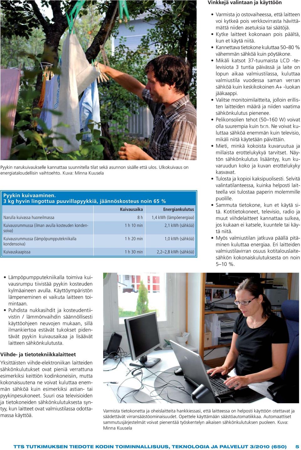 3 kg hyvin lingottua puuvillapyykkiä, jäännöskosteus noin 65 % Kuivausaika Energiankulutus Narulla kuivassa huoneilmassa 8 h 1,4 kwh (lämpöenergiaa) Kuivausrummussa (ilman avulla kosteuden