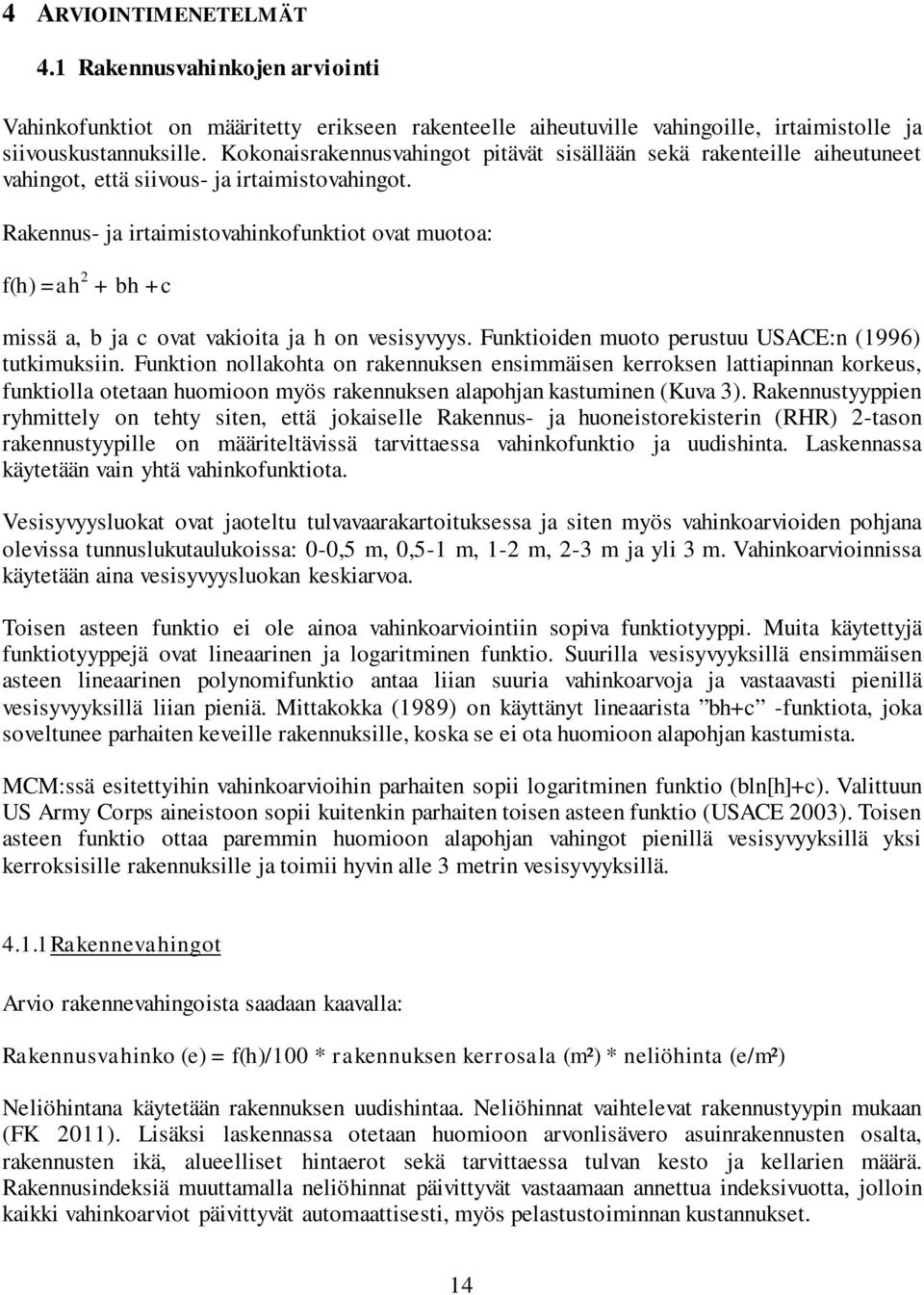 Rakennus- ja irtaimistovahinkofunktiot ovat muotoa: f(h) =ah 2 + bh +c missä a, b ja c ovat vakioita ja h on vesisyvyys. Funktioiden muoto perustuu USACE:n (1996) tutkimuksiin.