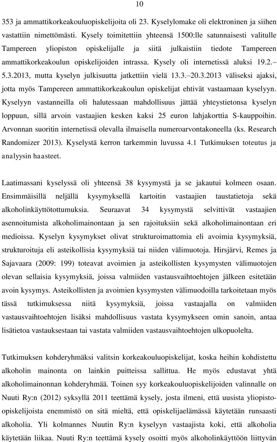 Kysely oli internetissä aluksi 19.2. 5.3.2013, mutta kyselyn julkisuutta jatkettiin vielä 13.3. 20.3.2013 väliseksi ajaksi, jotta myös Tampereen ammattikorkeakoulun opiskelijat ehtivät vastaamaan kyselyyn.