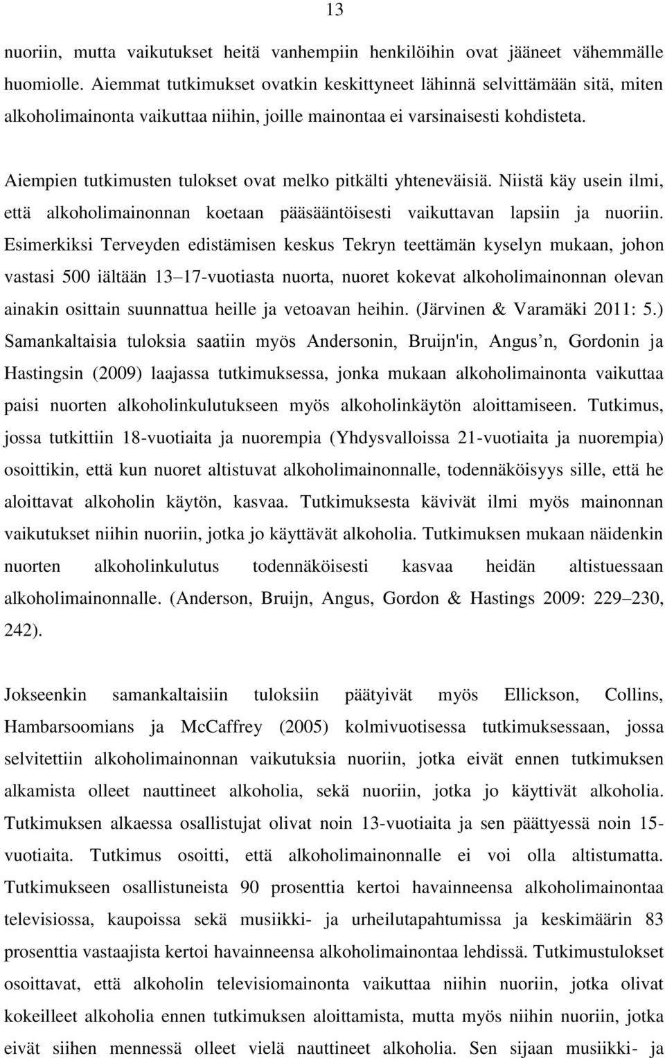 Aiempien tutkimusten tulokset ovat melko pitkälti yhteneväisiä. Niistä käy usein ilmi, että alkoholimainonnan koetaan pääsääntöisesti vaikuttavan lapsiin ja nuoriin.