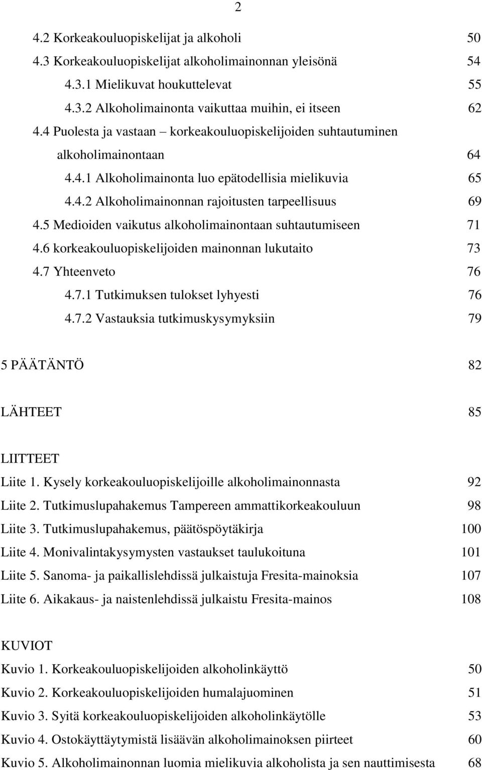 5 Medioiden vaikutus alkoholimainontaan suhtautumiseen 71 4.6 korkeakouluopiskelijoiden mainonnan lukutaito 73 4.7 Yhteenveto 76 4.7.1 Tutkimuksen tulokset lyhyesti 76 4.7.2 Vastauksia tutkimuskysymyksiin 79 5 PÄÄTÄNTÖ 82 LÄHTEET 85 LIITTEET Liite 1.