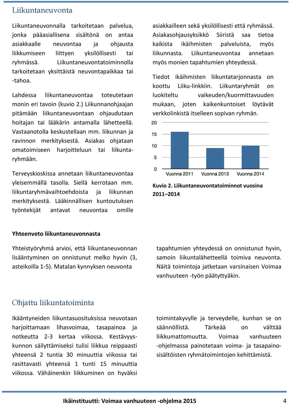 ) Liikunnanohjaajan pitämään liikuntaneuvontaan ohjaudutaan hoitajan tai lääkärin antamalla lähetteellä. Vastaanotolla keskustellaan mm. liikunnan ja ravinnon merkityksestä.