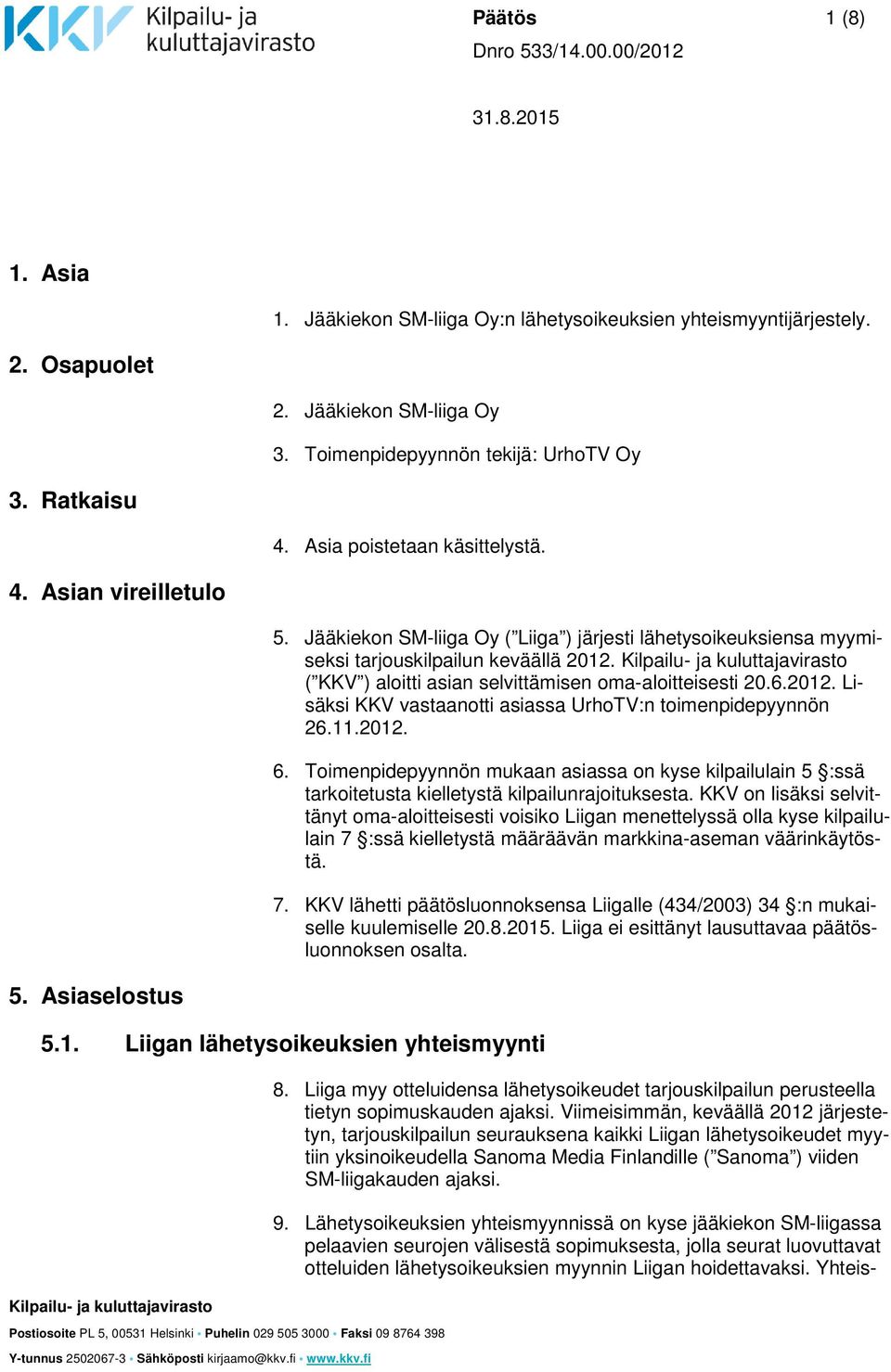 Kilpailu- ja kuluttajavirasto ( KKV ) aloitti asian selvittämisen oma-aloitteisesti 20.6.2012. Lisäksi KKV vastaanotti asiassa UrhoTV:n toimenpidepyynnön 26.11.2012. 6.