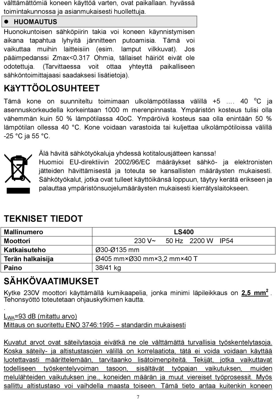 Jos pääimpedanssi Zmax<0.317 Ohmia, tällaiset häiriöt eivät ole odotettuja. (Tarvittaessa voit ottaa yhteyttä paikalliseen sähköntoimittajaasi saadaksesi lisätietoja).