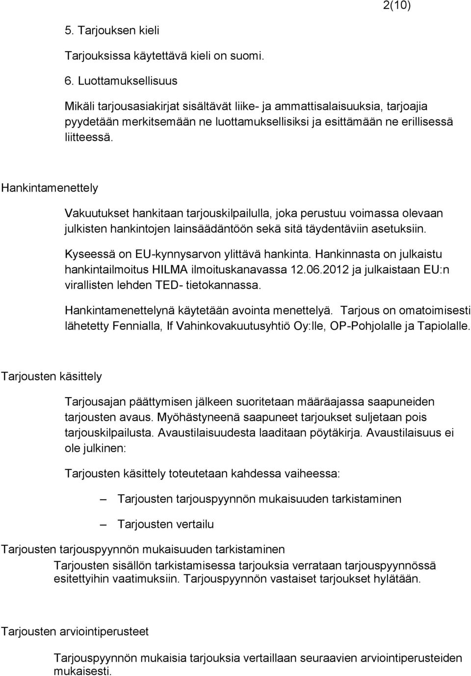 Hankintamenettely Vakuutukset hankitaan tarjouskilpailulla, joka perustuu voimassa olevaan julkisten hankintojen lainsäädäntöön sekä sitä täydentäviin asetuksiin.