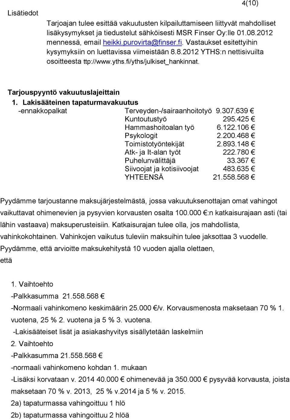 Tarjouspyyntö vakuutuslajeittain 1. Lakisääteinen tapaturmavakuutus -ennakkopalkat Terveyden-/sairaanhoitotyö 9.307.639 Kuntoutustyö 295.425 Hammashoitoalan työ 6.122.106 Psykologit 2.200.