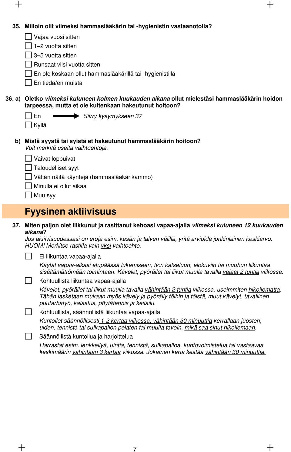 a) Oletko viimeksi kuluneen kolmen kuukauden aikana ollut mielestäsi hammaslääkärin hoidon tarpeessa, mutta et ole kuitenkaan hakeutunut hoitoon?