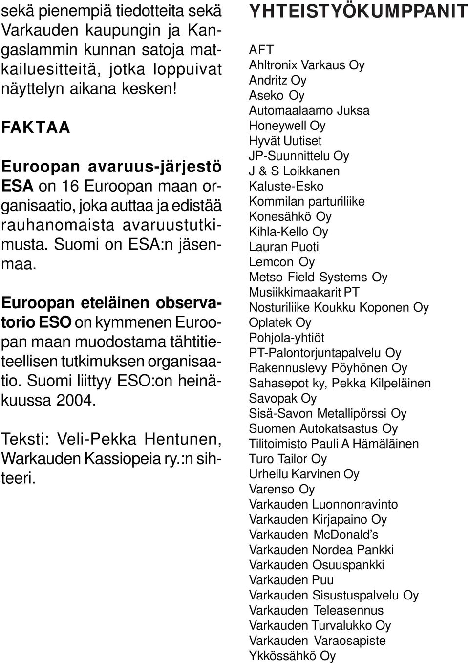 Euroopan eteläinen observatorio ESO on kymmenen Euroopan maan muodostama tähtitieteellisen tutkimuksen organisaatio. Suomi liittyy ESO:on heinäkuussa 2004.