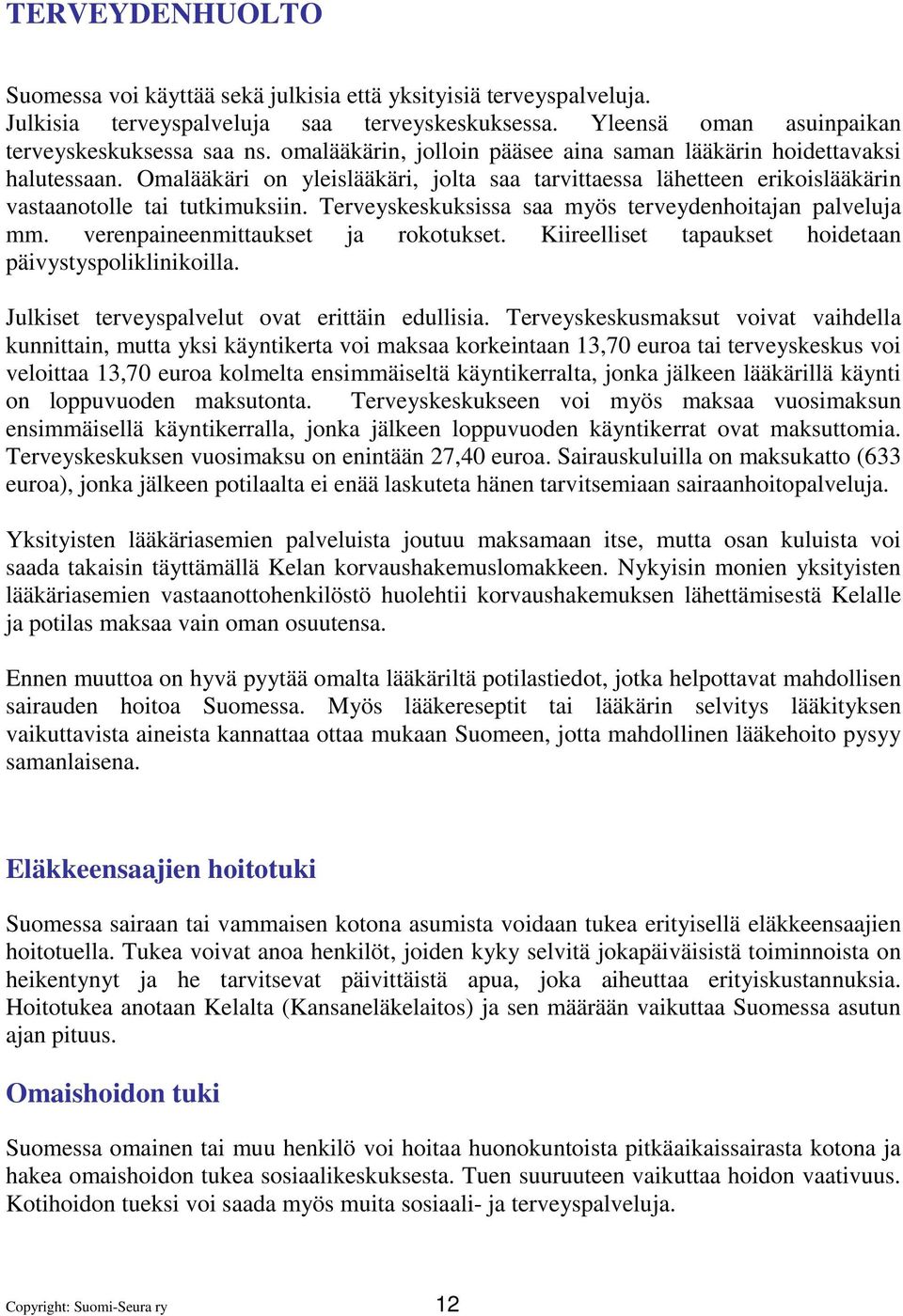 Terveyskeskuksissa saa myös terveydenhoitajan palveluja mm. verenpaineenmittaukset ja rokotukset. Kiireelliset tapaukset hoidetaan päivystyspoliklinikoilla.