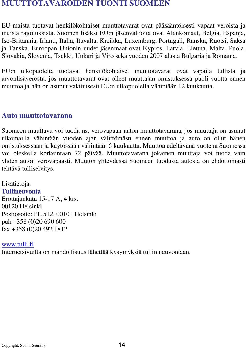 Euroopan Unionin uudet jäsenmaat ovat Kypros, Latvia, Liettua, Malta, Puola, Slovakia, Slovenia, Tsekki, Unkari ja Viro sekä vuoden 2007 alusta Bulgaria ja Romania.