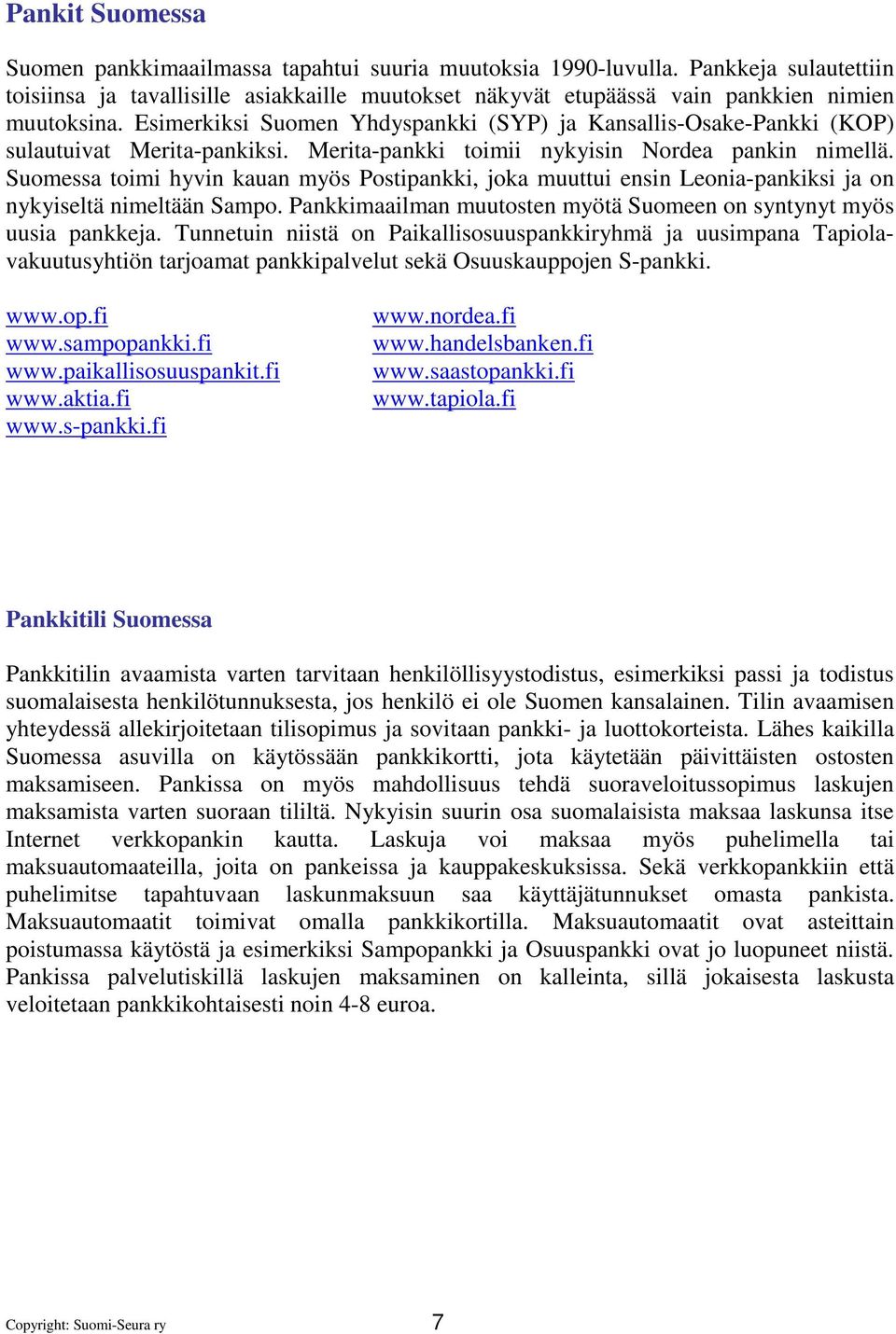 Suomessa toimi hyvin kauan myös Postipankki, joka muuttui ensin Leonia-pankiksi ja on nykyiseltä nimeltään Sampo. Pankkimaailman muutosten myötä Suomeen on syntynyt myös uusia pankkeja.