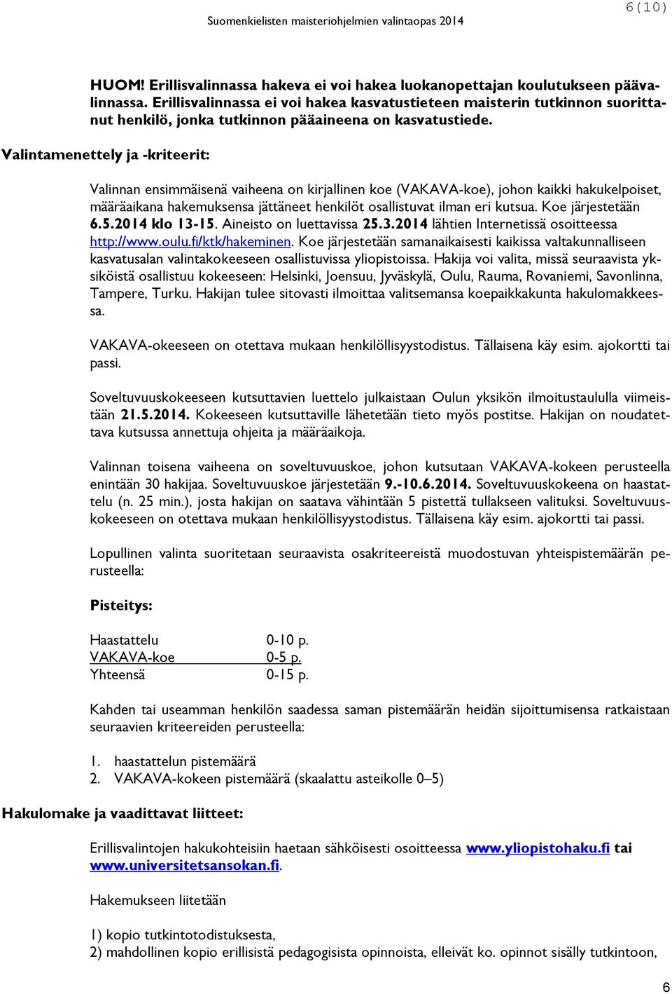 Valintamenettely ja -kriteerit: Valinnan ensimmäisenä vaiheena on kirjallinen koe (VAKAVA-koe), johon kaikki hakukelpoiset, määräaikana hakemuksensa jättäneet henkilöt osallistuvat ilman eri kutsua.
