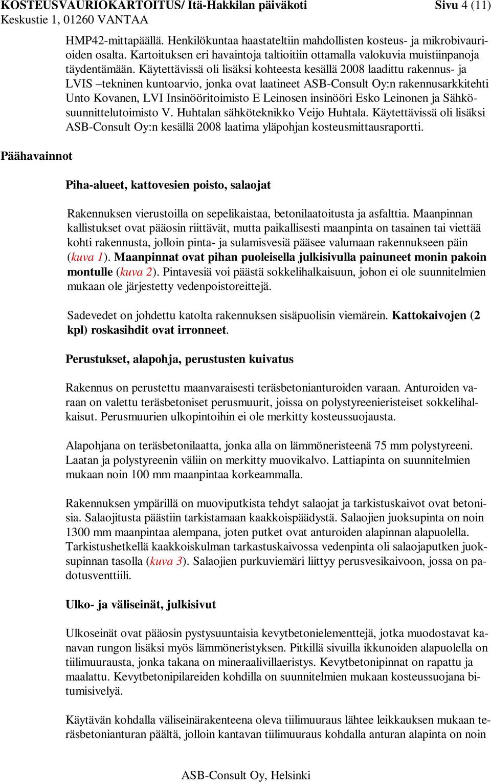 Käytettävissä oli lisäksi kohteesta kesällä 2008 laadittu rakennus- ja LVIS tekninen kuntoarvio, jonka ovat laatineet ASB-Consult Oy:n rakennusarkkitehti Unto Kovanen, LVI Insinööritoimisto E