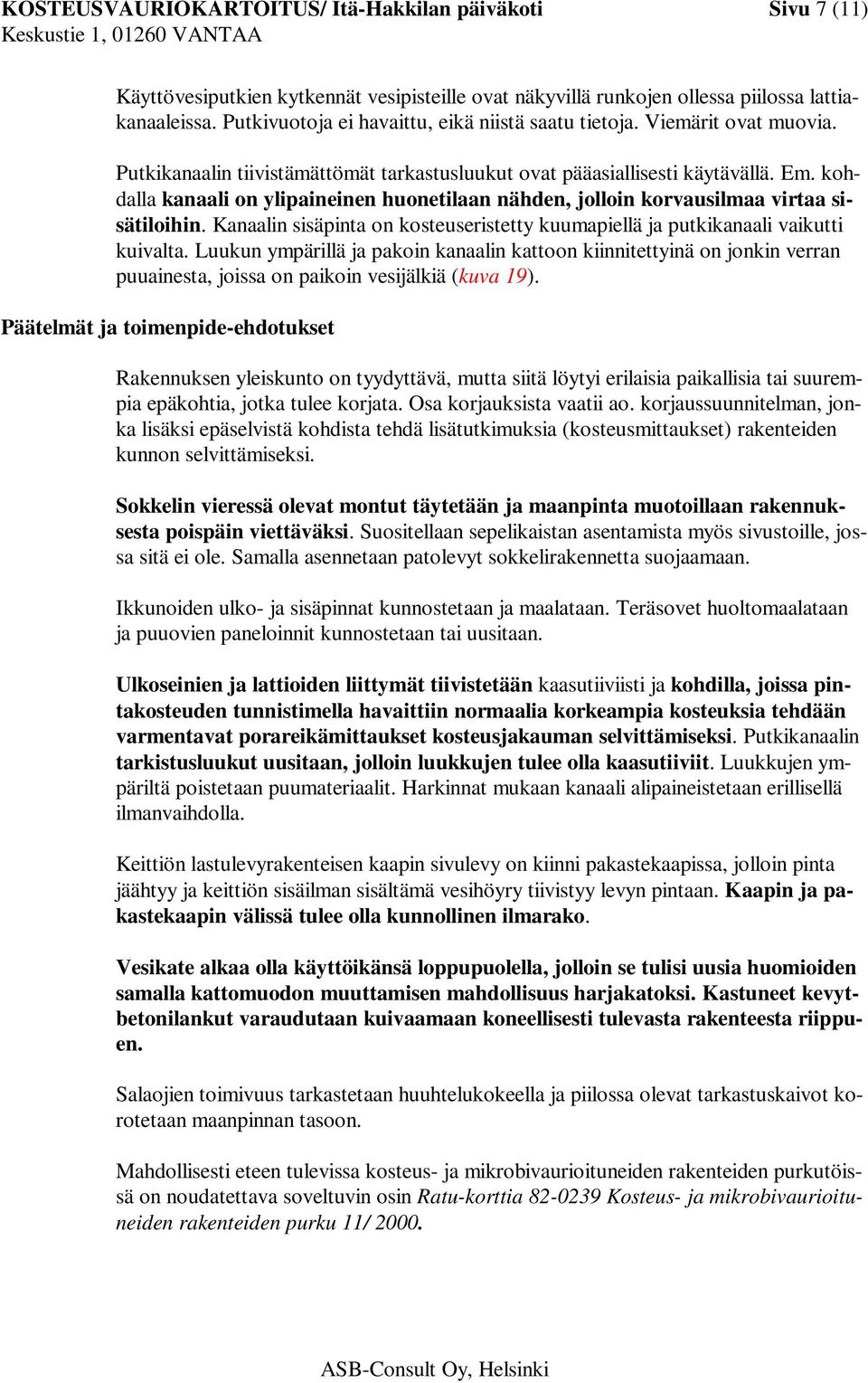 kohdalla kanaali on ylipaineinen huonetilaan nähden, jolloin korvausilmaa virtaa sisätiloihin. Kanaalin sisäpinta on kosteuseristetty kuumapiellä ja putkikanaali vaikutti kuivalta.