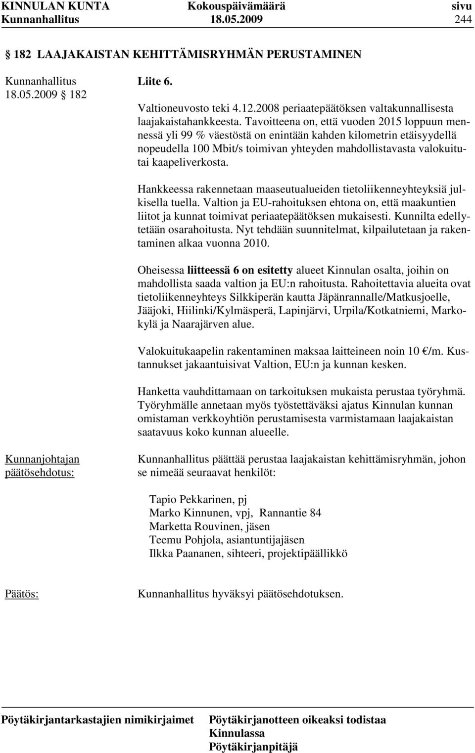 Hankkeessa rakennetaan maaseutualueiden tietoliikenneyhteyksiä julkisella tuella. Valtion ja EU-rahoituksen ehtona on, että maakuntien liitot ja kunnat toimivat periaatepäätöksen mukaisesti.