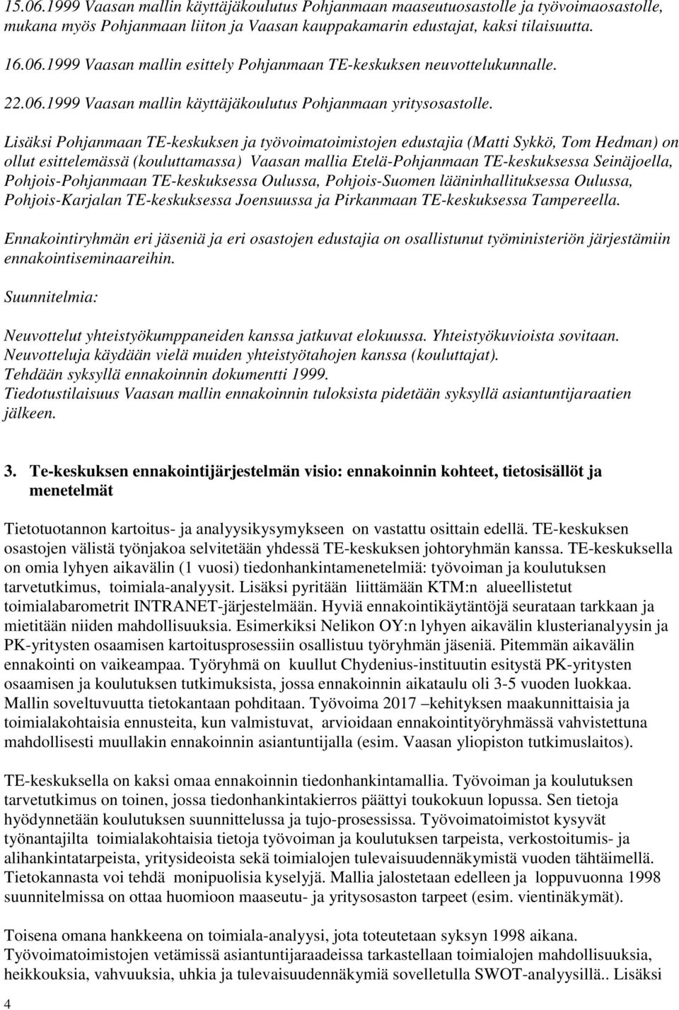 Lisäksi Pohjanmaan TE-keskuksen ja työvoimatoimistojen edustajia (Matti Sykkö, Tom Hedman) on ollut esittelemässä (kouluttamassa) Vaasan mallia Etelä-Pohjanmaan TE-keskuksessa Seinäjoella,