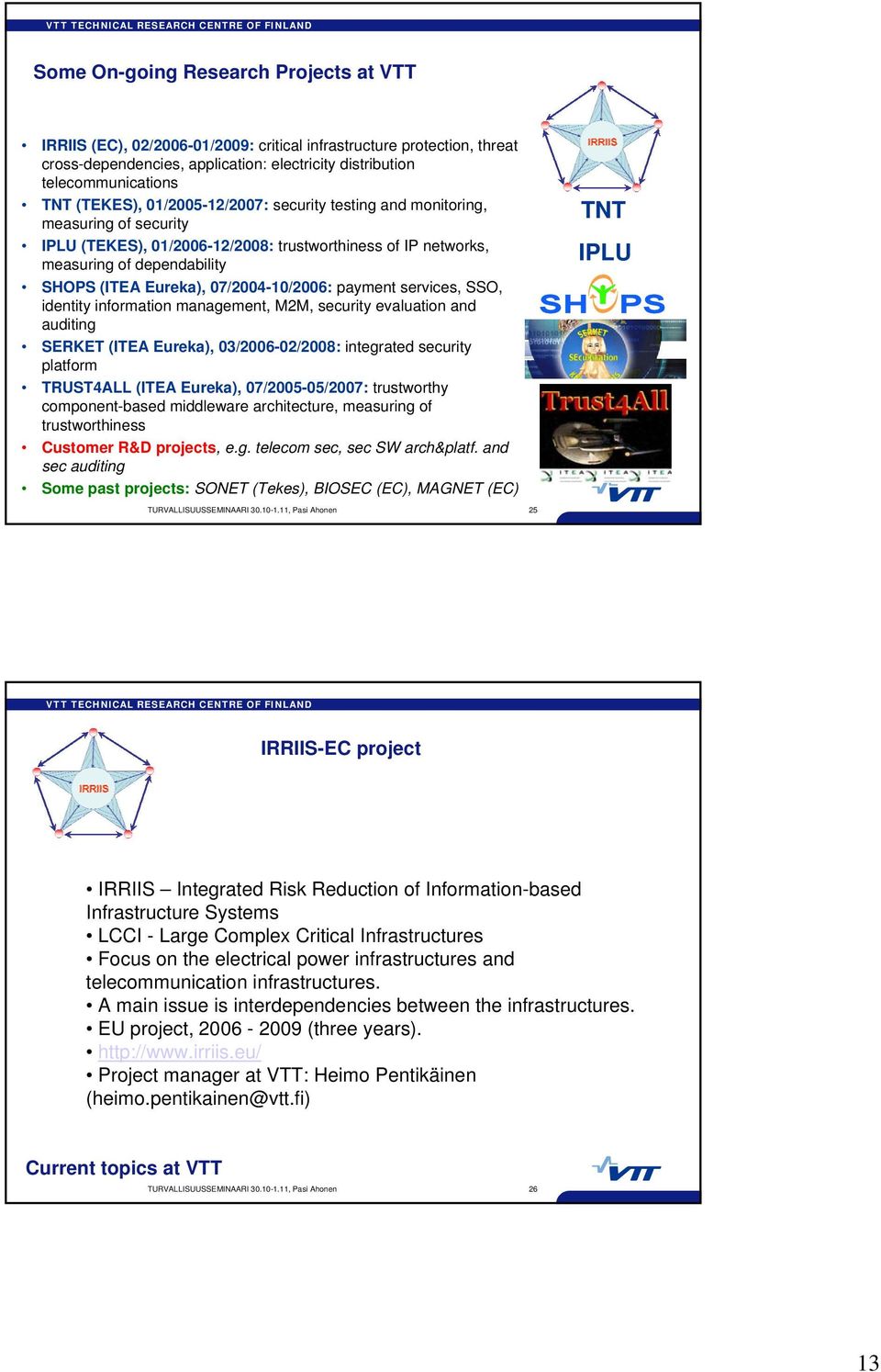 07/2004-10/2006: payment services, SSO, identity information management, M2M, security evaluation and auditing SERKET (ITEA Eureka), 03/2006-02/2008: integrated security platform TRUST4ALL (ITEA