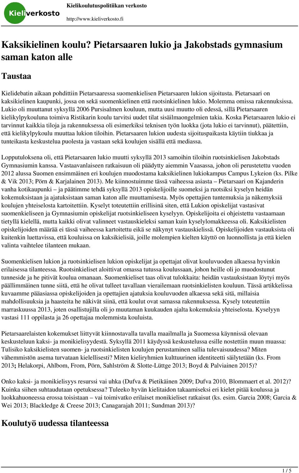 Lukio oli muuttanut syksyllä 2006 Pursisalmen kouluun, mutta uusi muutto oli edessä, sillä Pietarsaaren kielikylpykouluna toimiva Ristikarin koulu tarvitsi uudet tilat sisäilmaongelmien takia.