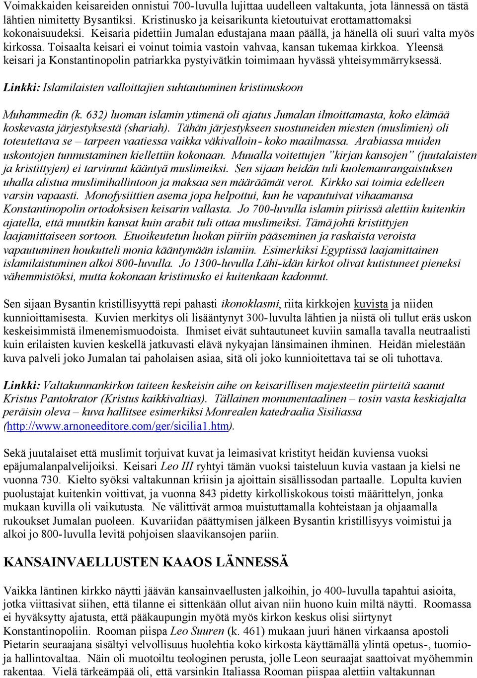 Toisaalta keisari ei voinut toimia vastoin vahvaa, kansan tukemaa kirkkoa. Yleensä keisari ja Konstantinopolin patriarkka pystyivätkin toimimaan hyvässä yhteisymmärryksessä.