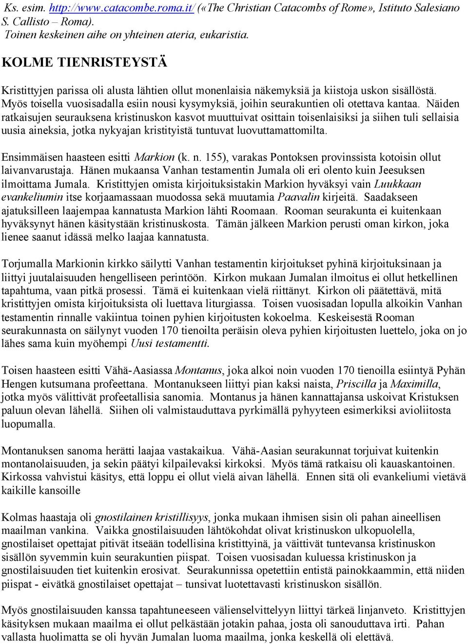 Myös toisella vuosisadalla esiin nousi kysymyksiä, joihin seurakuntien oli otettava kantaa.