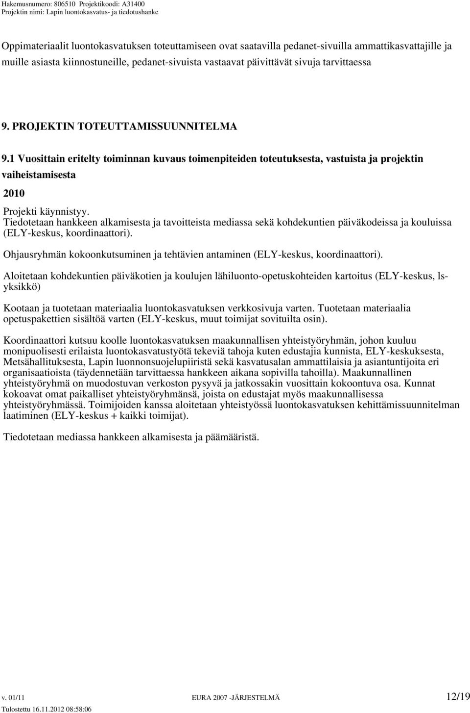 Tiedotetaan hankkeen alkamisesta ja tavoitteista mediassa sekä kohdekuntien päiväkodeissa ja kouluissa (ELY-keskus, koordinaattori).