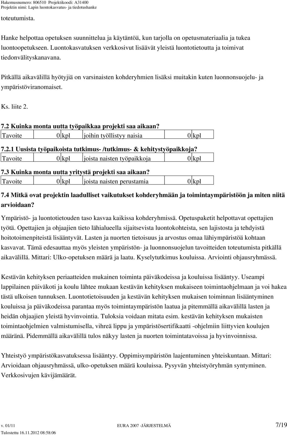 Pitkällä aikavälillä hyötyjiä on varsinaisten kohderyhmien lisäksi muitakin kuten luonnonsuojelu- ja ympäristöviranomaiset. Ks. liite 2. 7.2 Kuinka monta uutta työpaikkaa projekti saa aikaan?