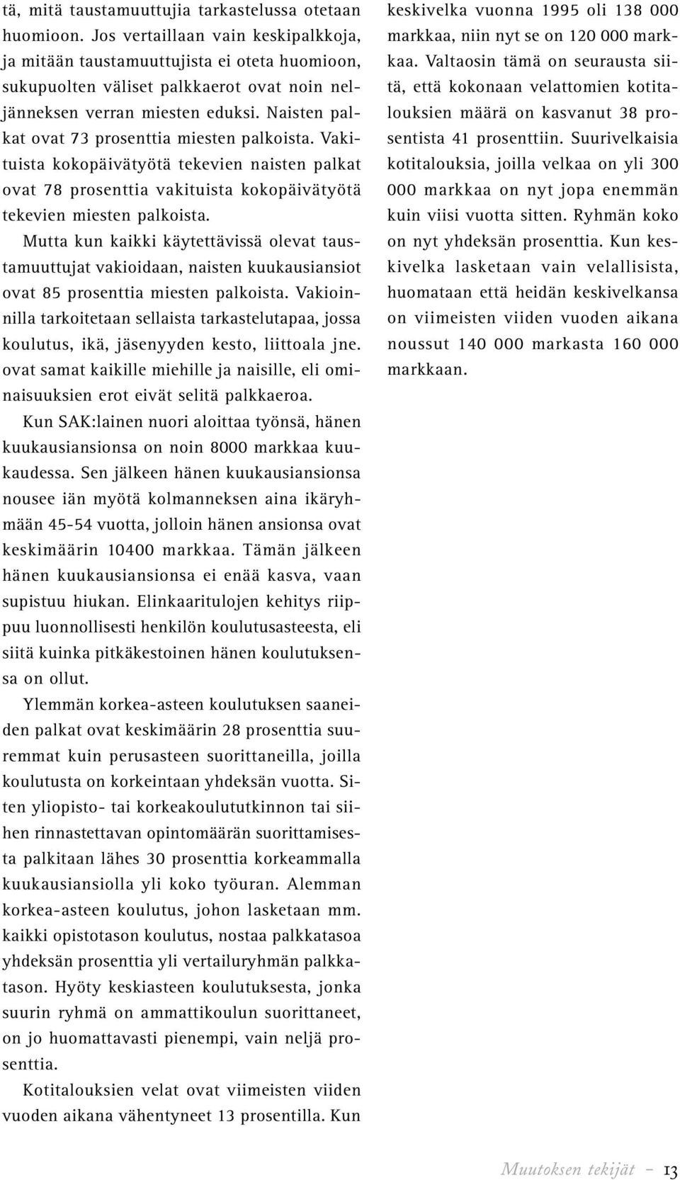 Naisten palkat ovat 73 prosenttia miesten palkoista. Vakituista kokopäivätyötä tekevien naisten palkat ovat 78 prosenttia vakituista kokopäivätyötä tekevien miesten palkoista.