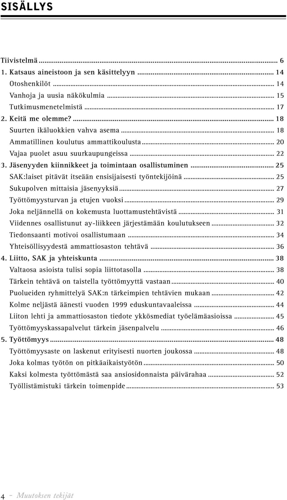 .. 25 SAK:laiset pitävät itseään ensisijaisesti työntekijöinä... 25 Sukupolven mittaisia jäsenyyksiä... 27 Työttömyysturvan ja etujen vuoksi... 29 Joka neljännellä on kokemusta luottamustehtävistä.