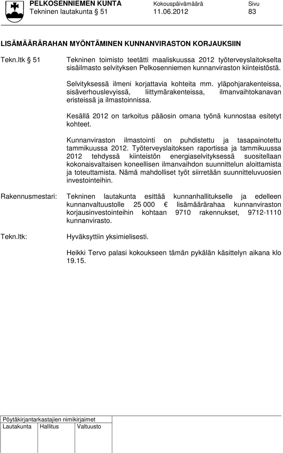 yläpohjarakenteissa, sisäverhouslevyissä, liittymärakenteissa, ilmanvaihtokanavan eristeissä ja ilmastoinnissa. Kesällä 2012 on tarkoitus pääosin omana työnä kunnostaa esitetyt kohteet.