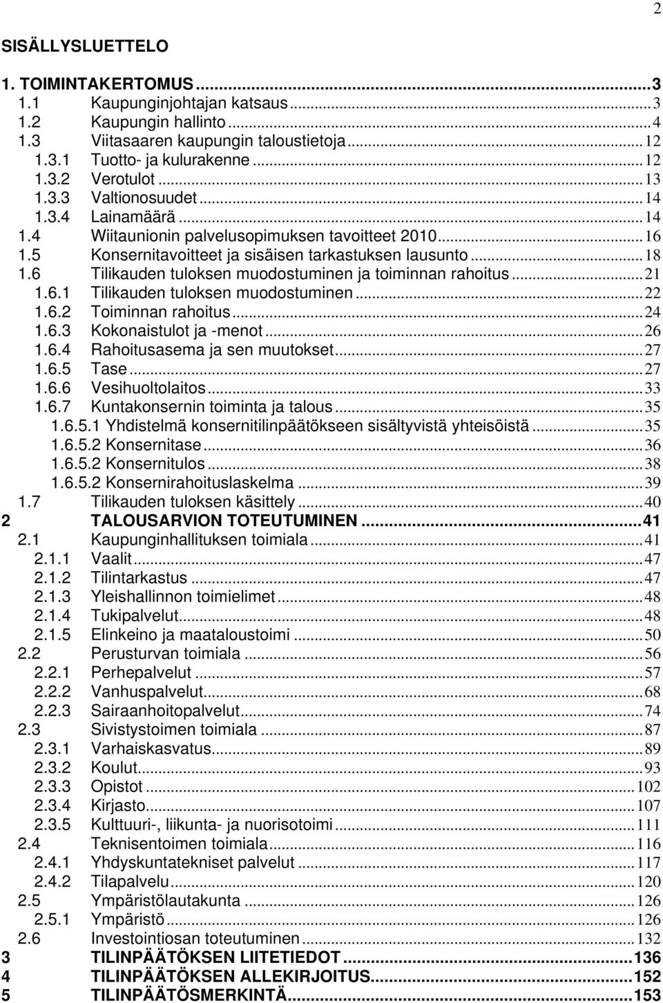 6 Tilikauden tuloksen muodostuminen ja toiminnan rahoitus...21 1.6.1 Tilikauden tuloksen muodostuminen...22 1.6.2 Toiminnan rahoitus...24 1.6.3 Kokonaistulot ja -menot...26 1.6.4 Rahoitusasema ja sen muutokset.